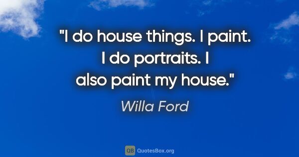 Willa Ford quote: "I do house things. I paint. I do portraits. I also paint my..."