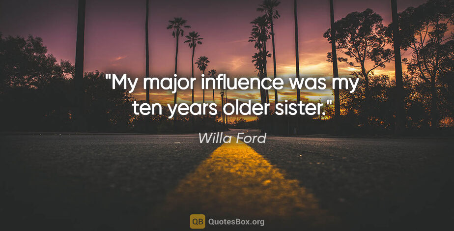 Willa Ford quote: "My major influence was my ten years older sister."