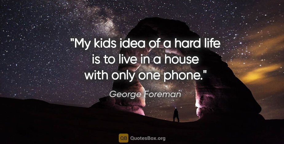 George Foreman quote: "My kids idea of a hard life is to live in a house with only..."