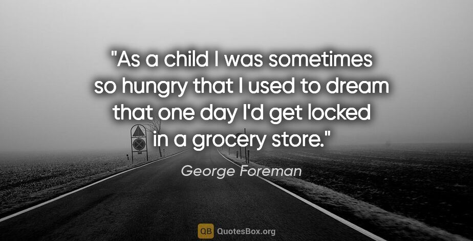 George Foreman quote: "As a child I was sometimes so hungry that I used to dream that..."