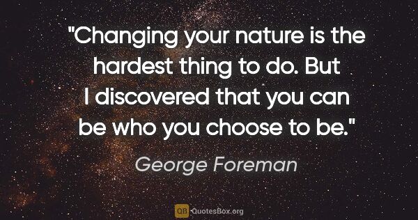 George Foreman quote: "Changing your nature is the hardest thing to do. But I..."