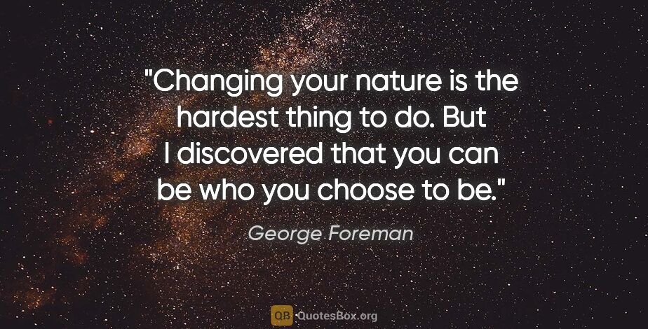 George Foreman quote: "Changing your nature is the hardest thing to do. But I..."