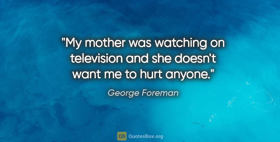 George Foreman quote: "My mother was watching on television and she doesn't want me..."