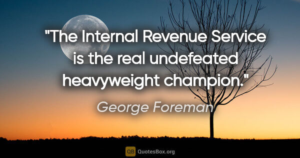 George Foreman quote: "The Internal Revenue Service is the real undefeated..."
