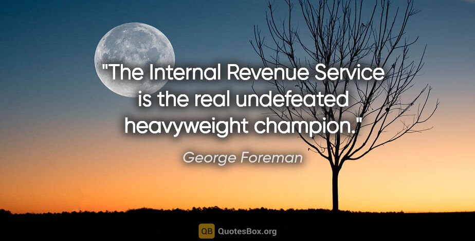 George Foreman quote: "The Internal Revenue Service is the real undefeated..."
