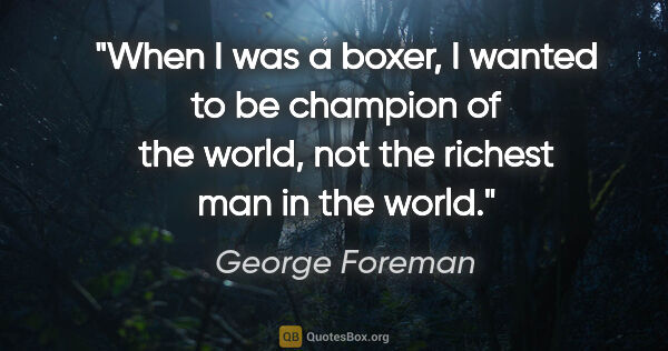 George Foreman quote: "When I was a boxer, I wanted to be champion of the world, not..."