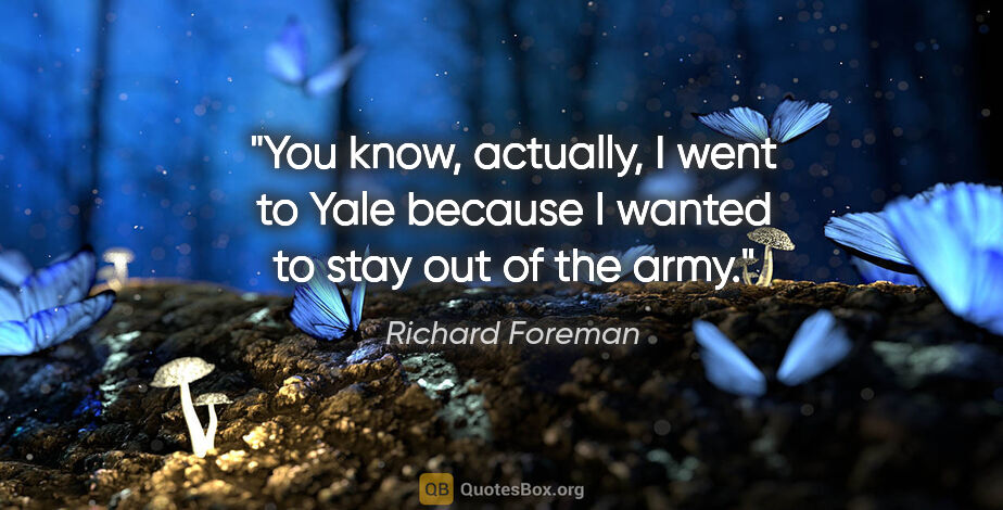 Richard Foreman quote: "You know, actually, I went to Yale because I wanted to stay..."