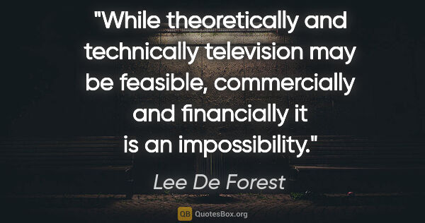 Lee De Forest quote: "While theoretically and technically television may be..."