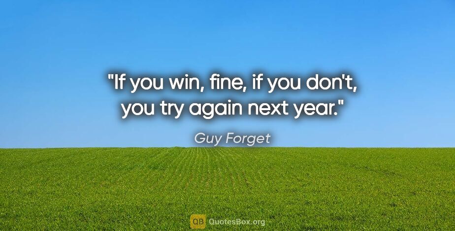 Guy Forget quote: "If you win, fine, if you don't, you try again next year."