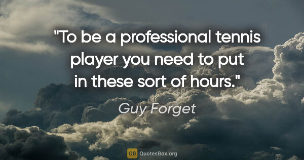 Guy Forget quote: "To be a professional tennis player you need to put in these..."