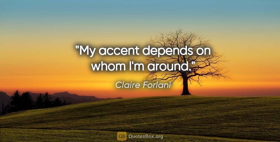 Claire Forlani quote: "My accent depends on whom I'm around."