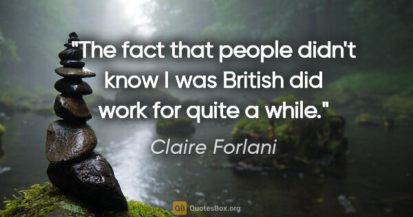 Claire Forlani quote: "The fact that people didn't know I was British did work for..."