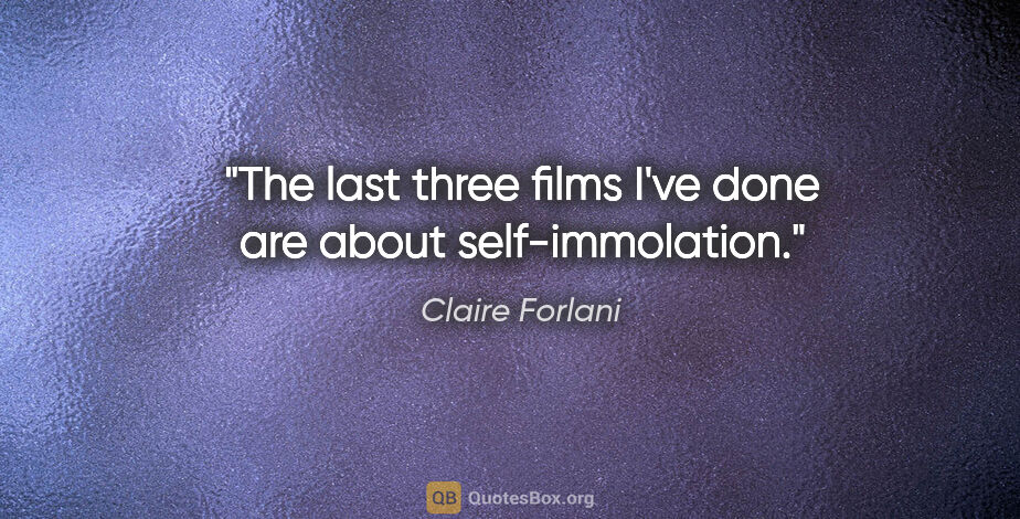 Claire Forlani quote: "The last three films I've done are about self-immolation."