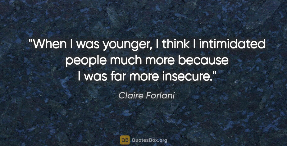Claire Forlani quote: "When I was younger, I think I intimidated people much more..."