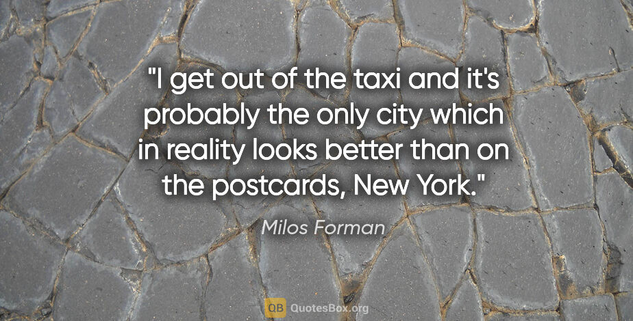 Milos Forman quote: "I get out of the taxi and it's probably the only city which in..."