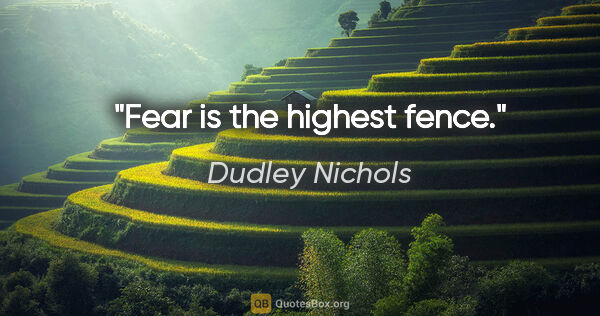 Dudley Nichols quote: "Fear is the highest fence."