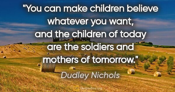 Dudley Nichols quote: "You can make children believe whatever you want, and the..."