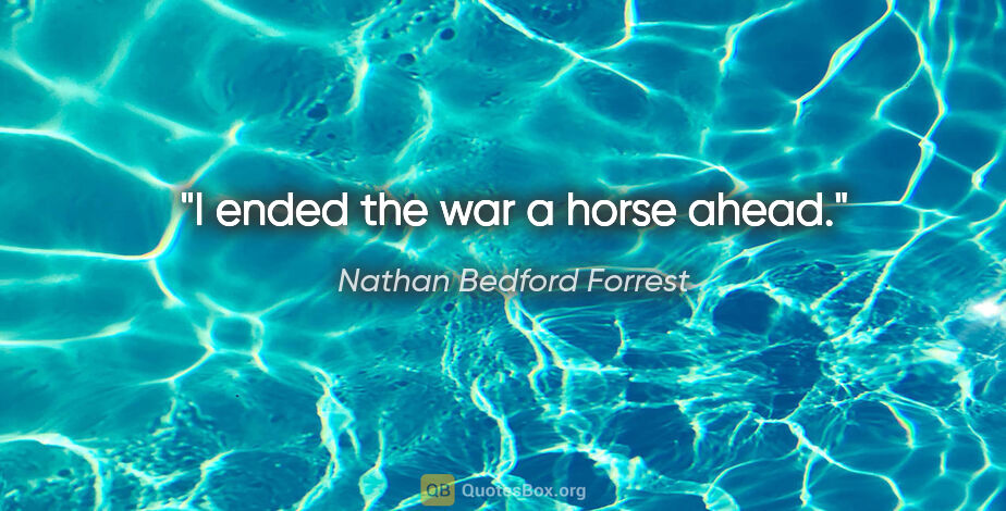 Nathan Bedford Forrest quote: "I ended the war a horse ahead."
