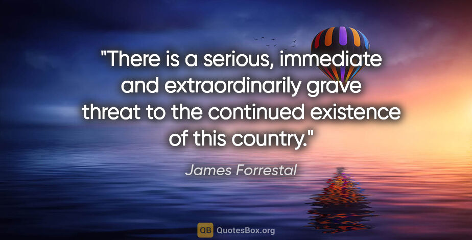 James Forrestal quote: "There is a serious, immediate and extraordinarily grave threat..."