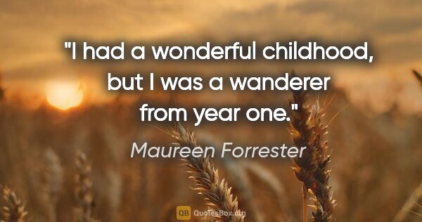 Maureen Forrester quote: "I had a wonderful childhood, but I was a wanderer from year one."