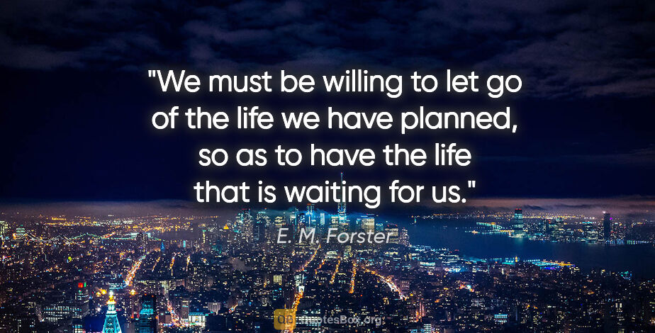 E. M. Forster quote: "We must be willing to let go of the life we have planned, so..."