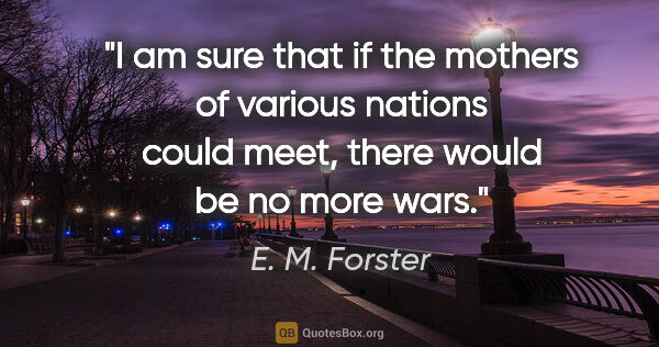 E. M. Forster quote: "I am sure that if the mothers of various nations could meet,..."