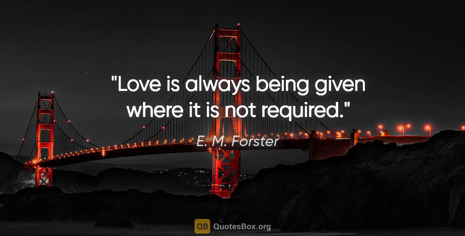 E. M. Forster quote: "Love is always being given where it is not required."