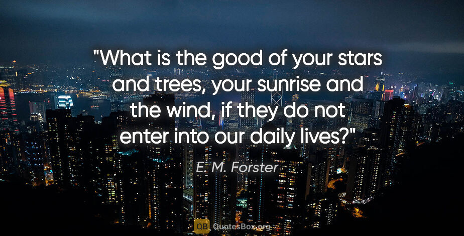 E. M. Forster quote: "What is the good of your stars and trees, your sunrise and the..."
