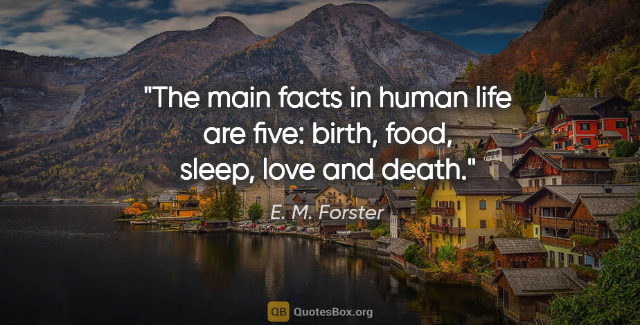 E. M. Forster quote: "The main facts in human life are five: birth, food, sleep,..."
