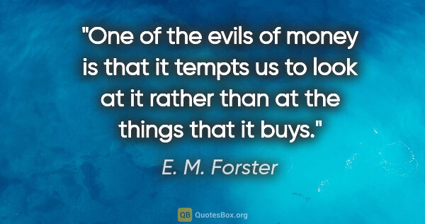 E. M. Forster quote: "One of the evils of money is that it tempts us to look at it..."