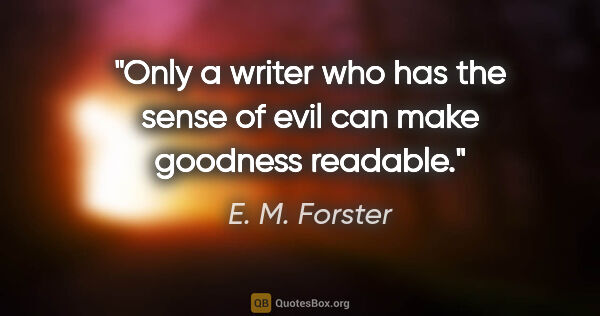 E. M. Forster quote: "Only a writer who has the sense of evil can make goodness..."