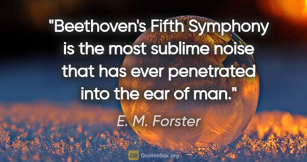 E. M. Forster quote: "Beethoven's Fifth Symphony is the most sublime noise that has..."