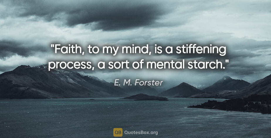 E. M. Forster quote: "Faith, to my mind, is a stiffening process, a sort of mental..."