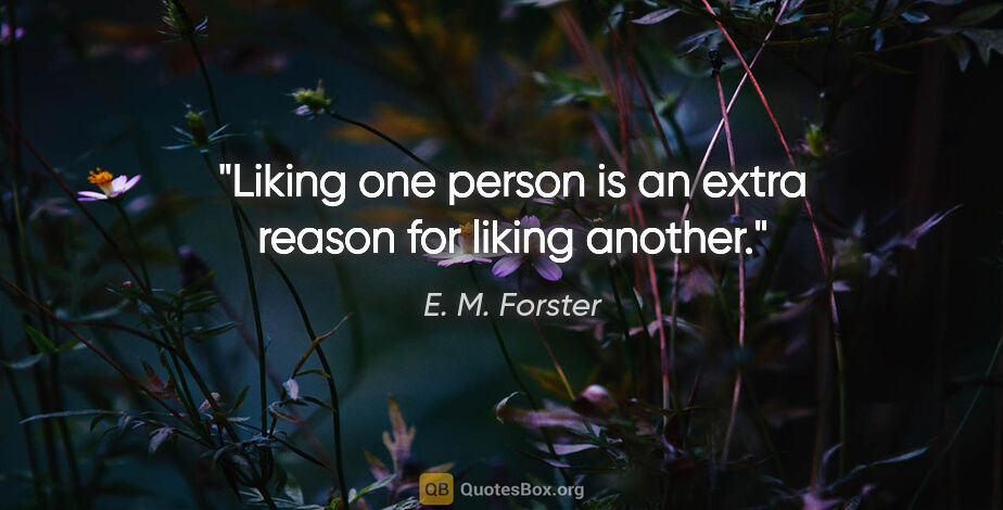 E. M. Forster quote: "Liking one person is an extra reason for liking another."