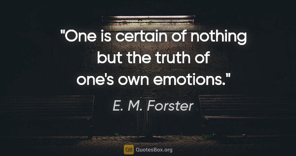 E. M. Forster quote: "One is certain of nothing but the truth of one's own emotions."