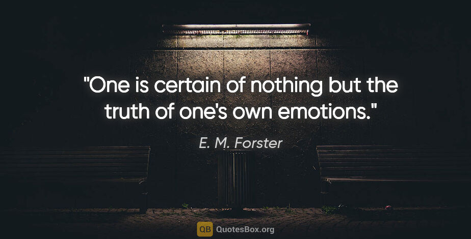 E. M. Forster quote: "One is certain of nothing but the truth of one's own emotions."