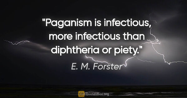 E. M. Forster quote: "Paganism is infectious, more infectious than diphtheria or piety."