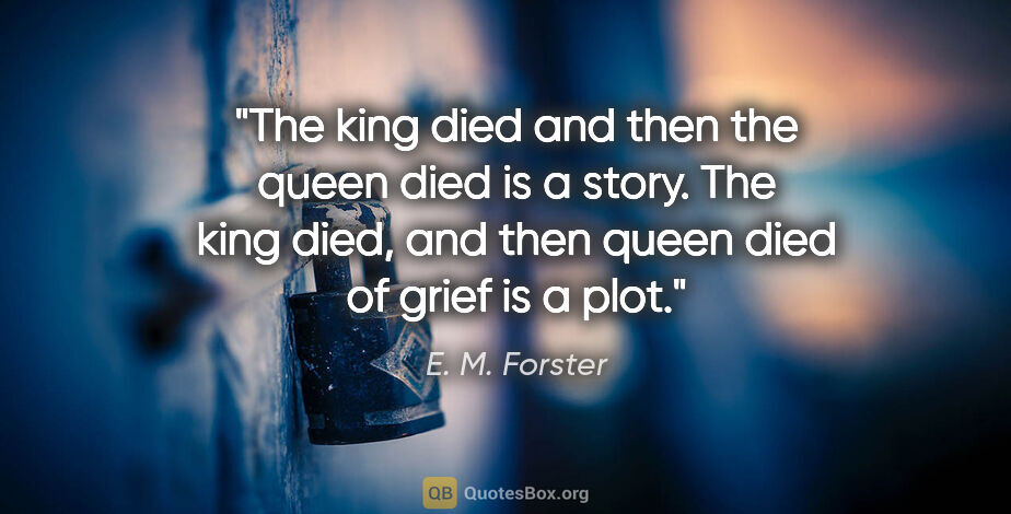 E. M. Forster quote: "The king died and then the queen died is a story. The king..."