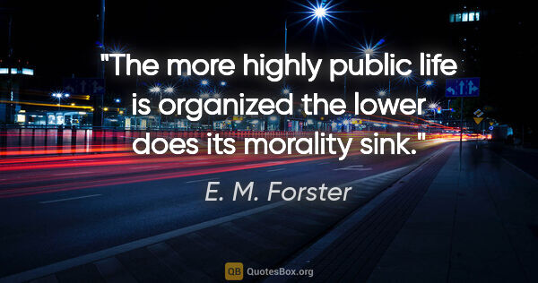 E. M. Forster quote: "The more highly public life is organized the lower does its..."