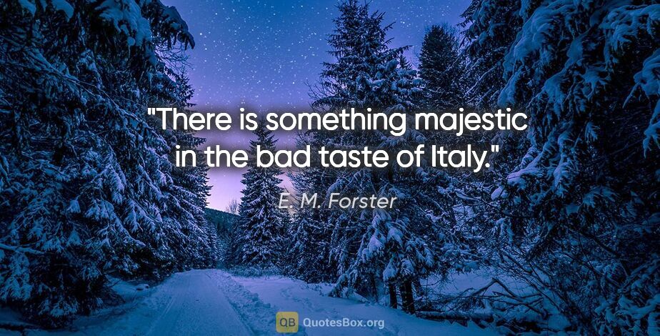 E. M. Forster quote: "There is something majestic in the bad taste of Italy."