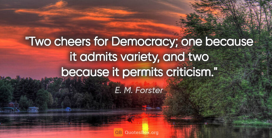 E. M. Forster quote: "Two cheers for Democracy; one because it admits variety, and..."