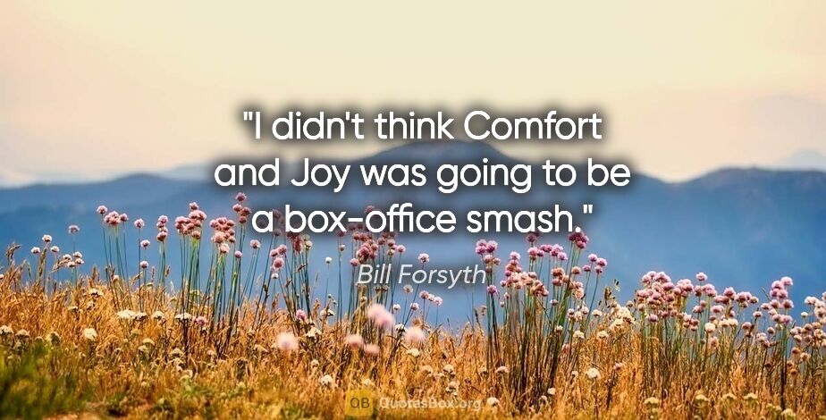 Bill Forsyth quote: "I didn't think Comfort and Joy was going to be a box-office..."