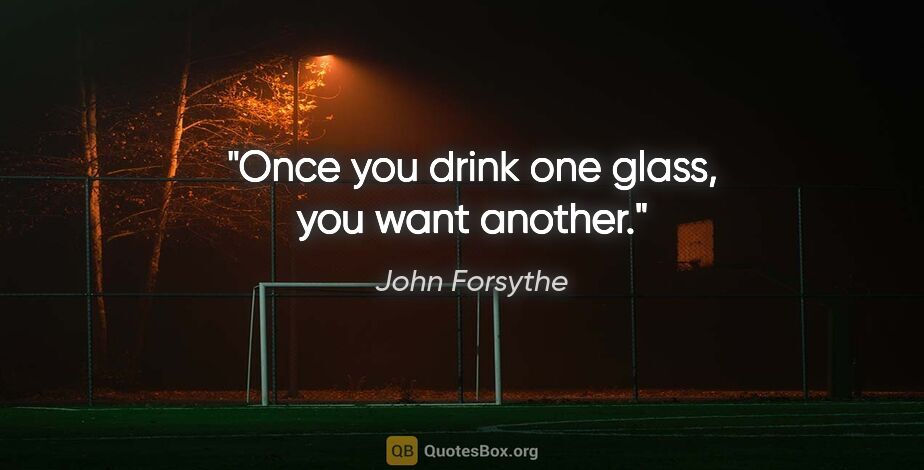 John Forsythe quote: "Once you drink one glass, you want another."