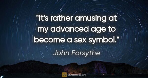 John Forsythe quote: "It's rather amusing at my advanced age to become a sex symbol."