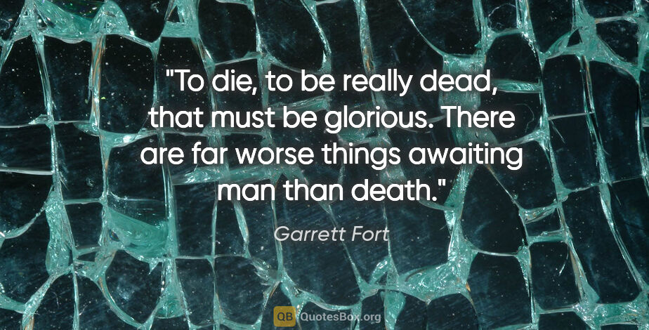 Garrett Fort quote: "To die, to be really dead, that must be glorious. There are..."