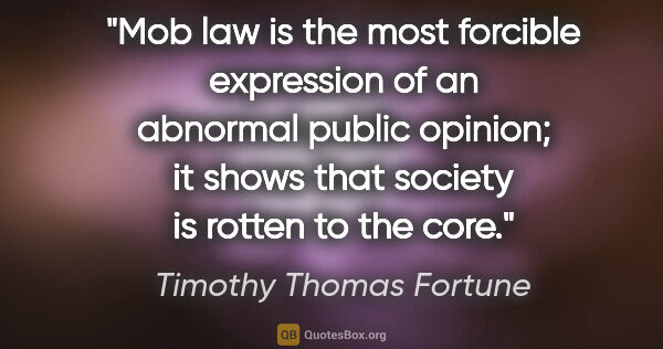 Timothy Thomas Fortune quote: "Mob law is the most forcible expression of an abnormal public..."