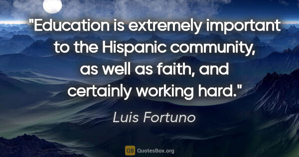 Luis Fortuno quote: "Education is extremely important to the Hispanic community, as..."