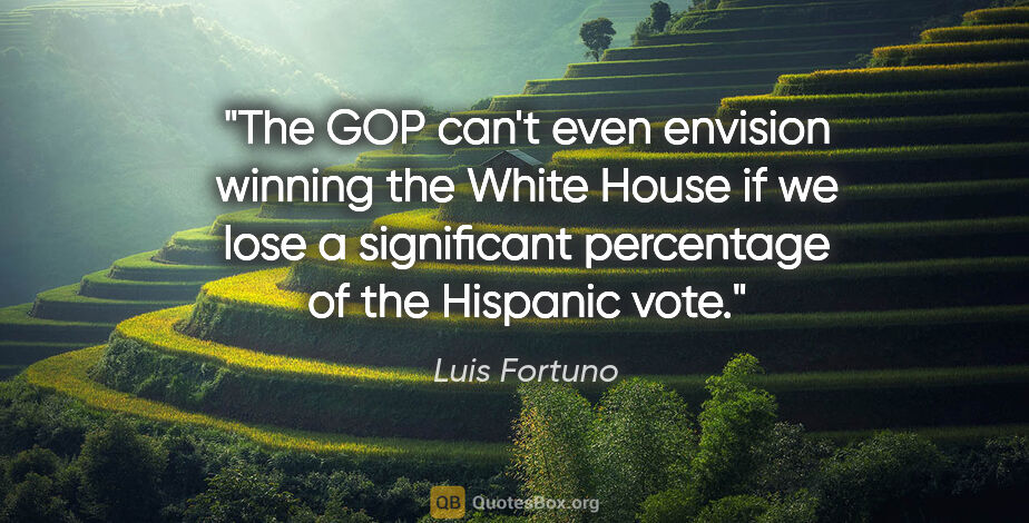 Luis Fortuno quote: "The GOP can't even envision winning the White House if we lose..."