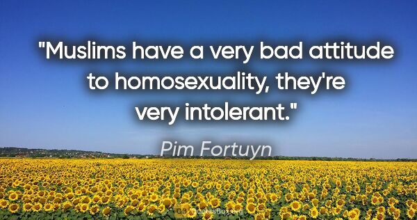Pim Fortuyn quote: "Muslims have a very bad attitude to homosexuality, they're..."