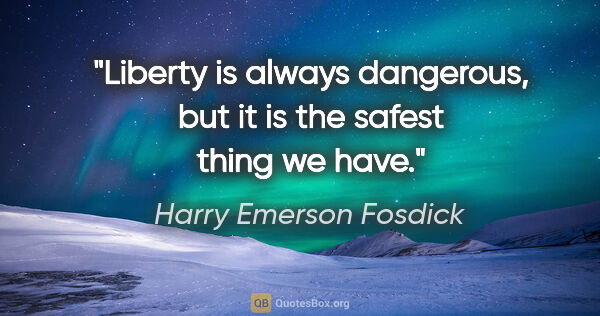 Harry Emerson Fosdick quote: "Liberty is always dangerous, but it is the safest thing we have."